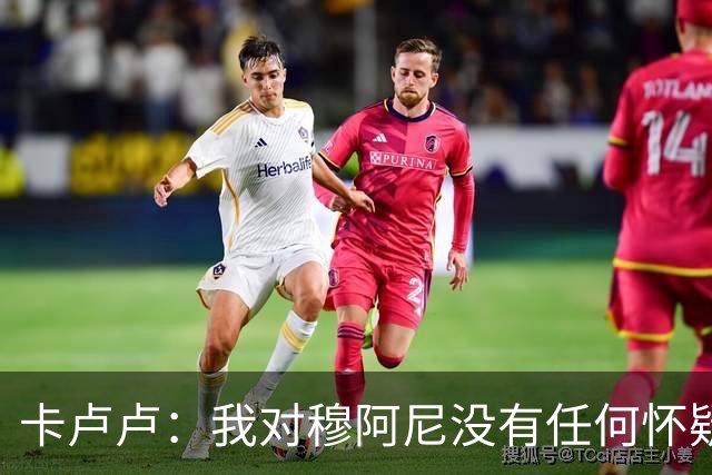 卡卢卢：我对穆阿尼没有任何怀疑；个人目标？有，但我先不说
