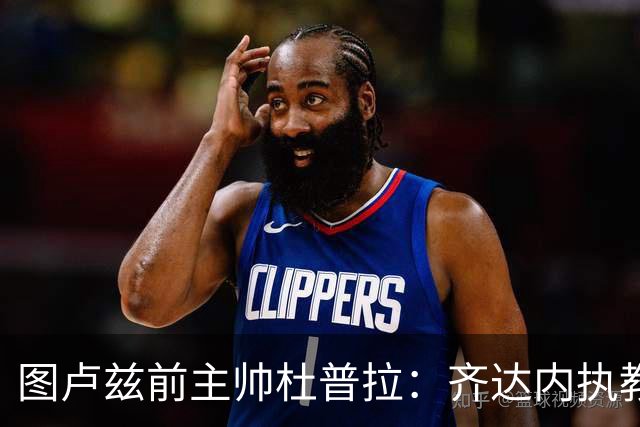图卢兹前主帅杜普拉：齐达内执教法国队需耐心