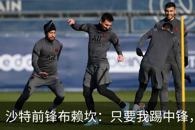 沙特前锋布赖坎：只要我踢中锋，我总能证明自己