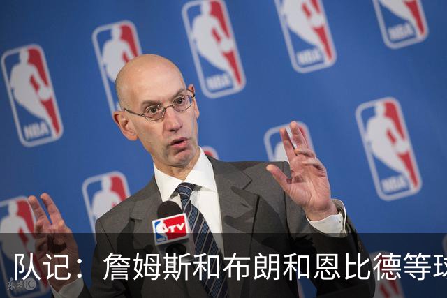 队记：詹姆斯&布朗&恩比德等球员很全面 都能完成相似的任务